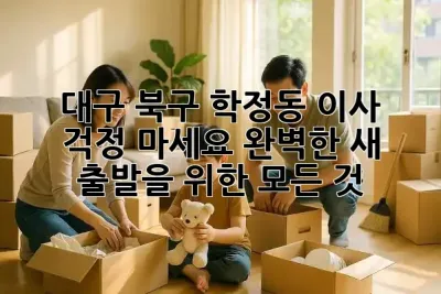 🏡 대구 북구 학정동 이사, 걱정 마세요! 완벽한 새 출발을 위한 모든 것 ✨