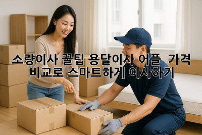 소량이사 꿀팁🍯: 용달이사 어플 & 가격 비교로 스마트하게 이사하기!
