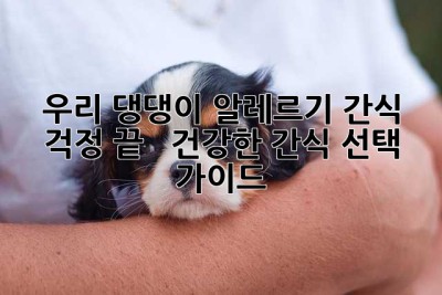 우리 댕댕이, 알레르기 간식 걱정 끝!  🐶 건강한 간식 선택 가이드