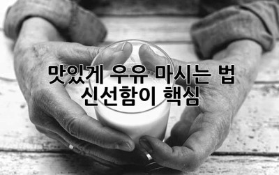 맛있게 우유 마시는 법: 신선함이 핵심!