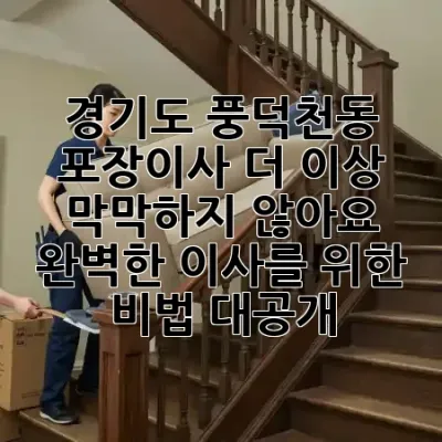 경기도 풍덕천동 포장이사, 더 이상 막막하지 않아요! 📦✨ 완벽한 이사를 위한 비법 대공개!
