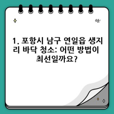 포항시 남구 연일읍 생지리 바닥 청소: 완벽 가이드 & 비교분석