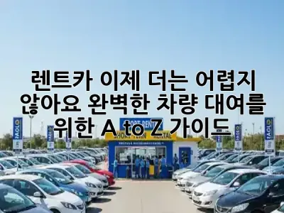렌트카, 이제 더는 어렵지 않아요! 완벽한 차량 대여를 위한 A to Z 가이드 🚗✨