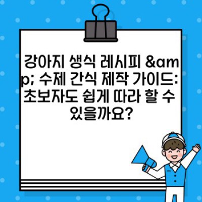 강아지 생식, 완전 가이드: 안전하고 건강한 수제 간식부터 완전식까지!