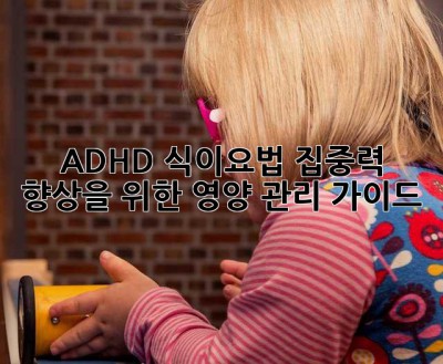 ADHD 식이요법: 집중력 향상을 위한 영양 관리 가이드