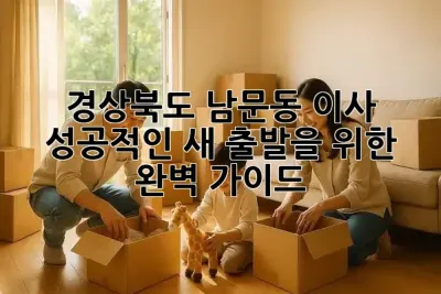 경상북도 남문동 이사, 성공적인 새 출발을 위한 완벽 가이드! 🚚✨