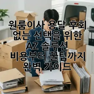 원룸이사 용달, 후회 없는 선택을 위한 A-Z 솔루션! 🚚✨ 비용부터 꿀팁까지 완벽 가이드