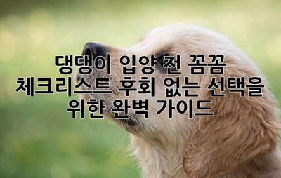 댕댕이 입양 전, 꼼꼼 체크리스트! 후회 없는 선택을 위한 완벽 가이드🐶