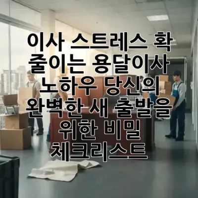 🚛 이사 스트레스 확 줄이는 용달이사 노하우: 당신의 완벽한 새 출발을 위한 비밀 체크리스트! ✨