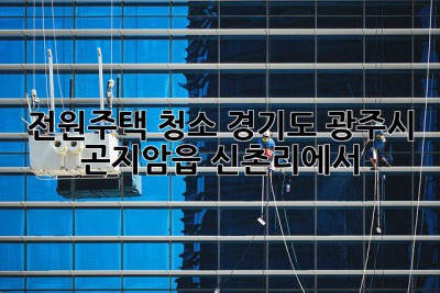 전원주택 청소, 경기도 광주시 곤지암읍 신촌리에서 ✨