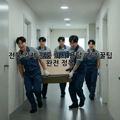 전북 김제 원룸 이사? 용달 예약 꿀팁 완전 정복!
